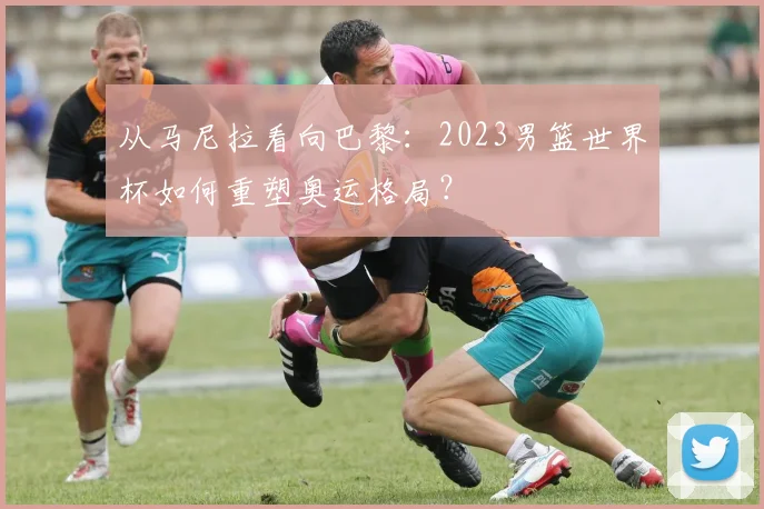 从马尼拉看向巴黎：2023男篮世界杯如何重塑奥运格局？