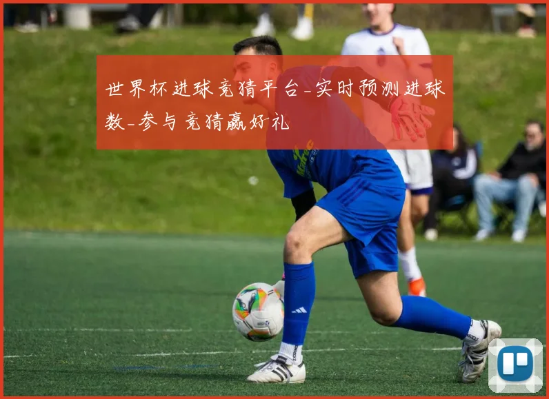 世界杯进球竞猜平台_实时预测进球数_参与竞猜赢好礼