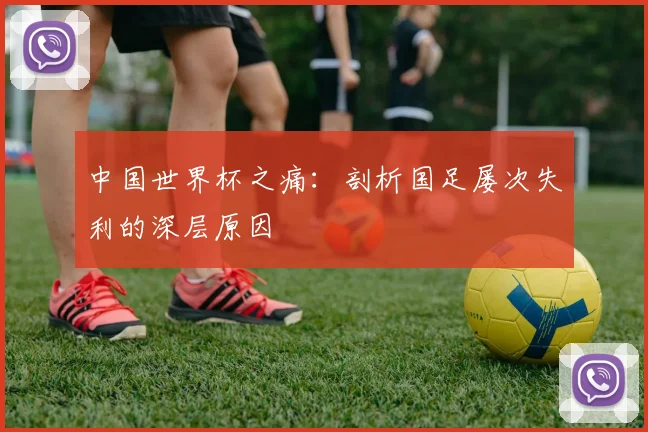 中国世界杯之痛:剖析国足屡次失利的深层原因