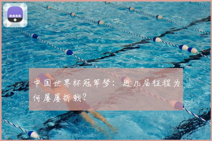 中国世界杯冠军梦:近几届征程为何屡屡折戟?