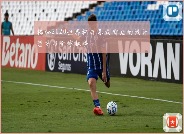 揭秘2020世界杯开幕式背后的设计哲学与全球叙事