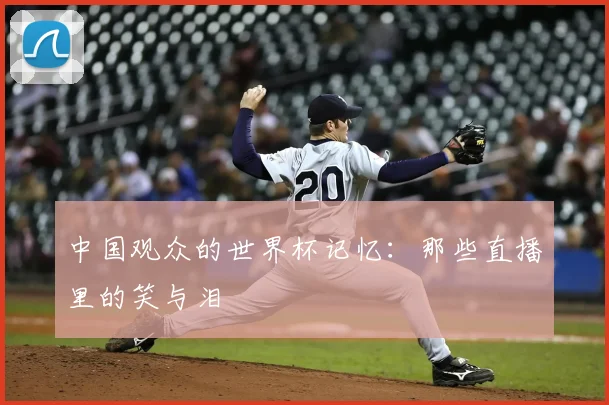 中国观众的世界杯记忆：那些直播里的笑与泪