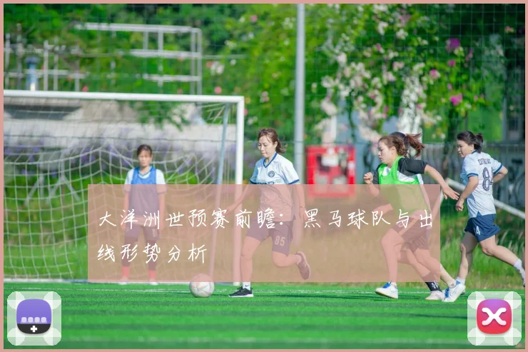 大洋洲世预赛前瞻：黑马球队与出线形势分析