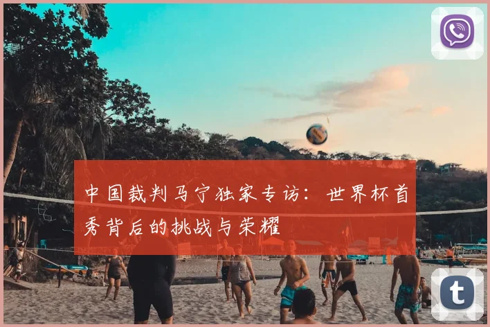 中国裁判马宁独家专访：世界杯首秀背后的挑战与荣耀