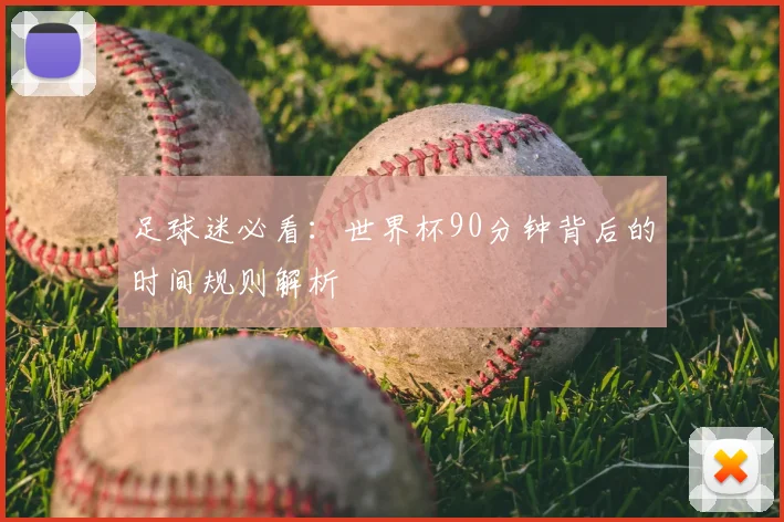 足球迷必看：世界杯90分钟背后的时间规则解析