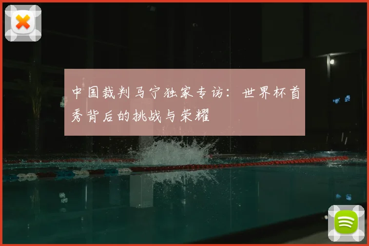 中国裁判马宁独家专访：世界杯首秀背后的挑战与荣耀