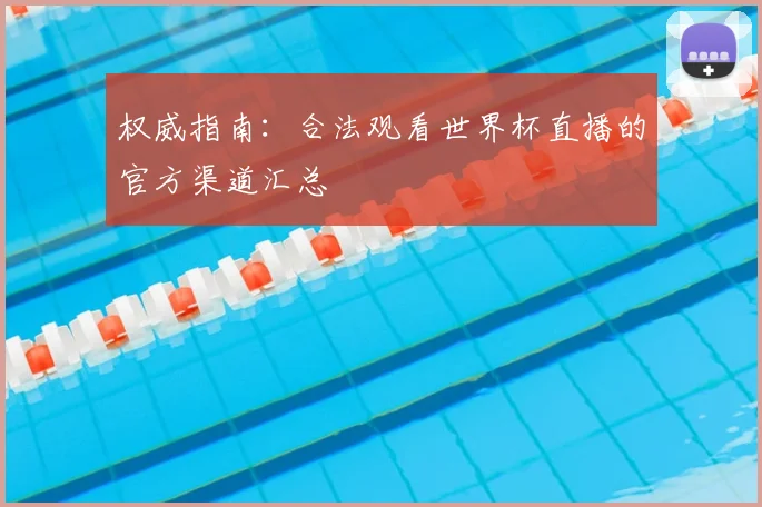 权威指南：合法观看世界杯直播的官方渠道汇总