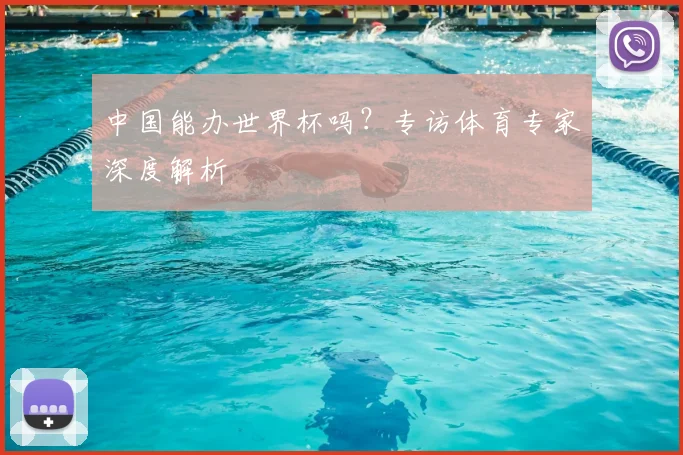 中国能办世界杯吗？专访体育专家深度解析