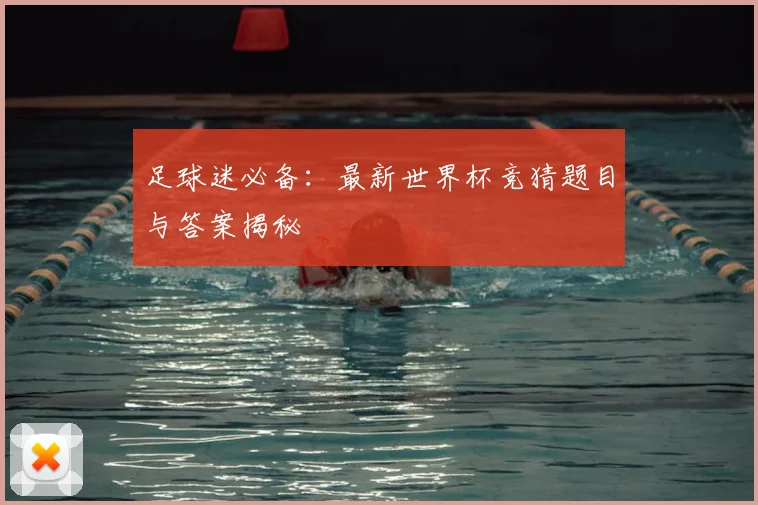 足球迷必备：最新世界杯竞猜题目与答案揭秘