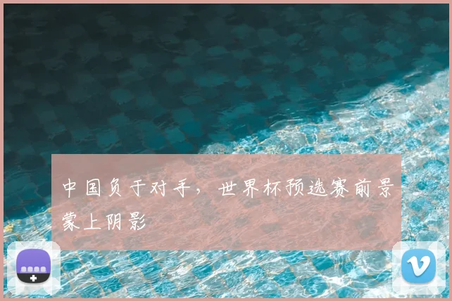 中国负于对手，世界杯预选赛前景蒙上阴影
