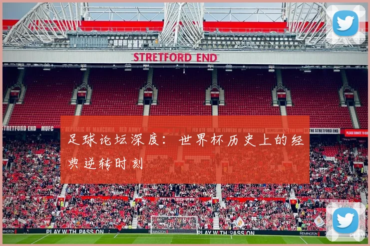 足球论坛深度：世界杯历史上的经典逆转时刻