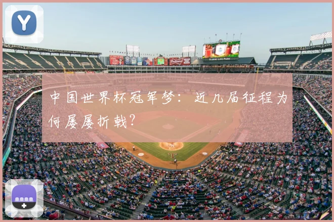中国世界杯冠军梦:近几届征程为何屡屡折戟?