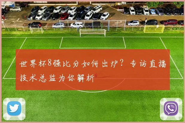世界杯8强比分如何出炉?专访直播技术总监为你解析