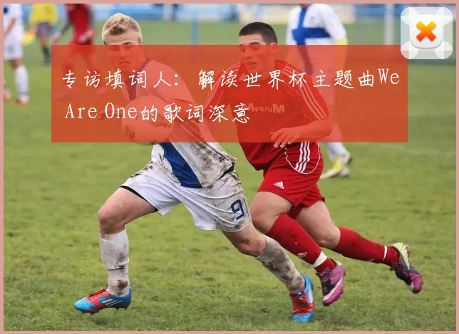 专访填词人:解读世界杯主题曲We Are One的歌词深意